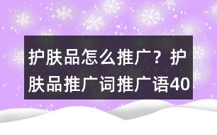 護膚品怎么推廣？護膚品推廣詞、推廣語40句