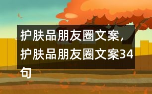 護(hù)膚品朋友圈文案，護(hù)膚品朋友圈文案34句