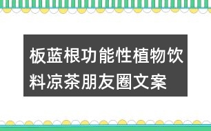 板藍(lán)根功能性植物飲料、涼茶朋友圈文案34句