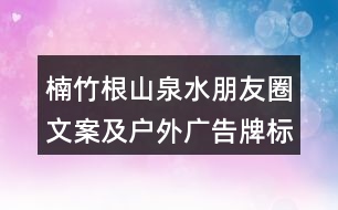 楠竹根山泉水朋友圈文案及戶外廣告牌標(biāo)語35句