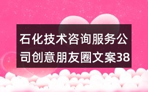 石化技術(shù)咨詢服務(wù)公司創(chuàng)意朋友圈文案38句