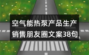 空氣能熱泵產品生產銷售朋友圈文案38句