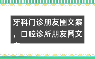 牙科門診朋友圈文案，口腔診所朋友圈文案39句