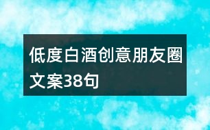 低度白酒創(chuàng)意朋友圈文案38句