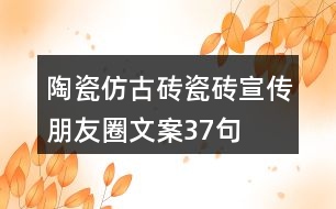 陶瓷仿古磚、瓷磚宣傳朋友圈文案37句