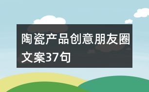陶瓷產品創(chuàng)意朋友圈文案37句