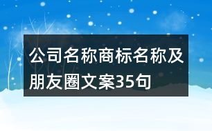 公司名稱(chēng)、商標(biāo)名稱(chēng)及朋友圈文案35句