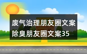 廢氣治理朋友圈文案、除臭朋友圈文案35句