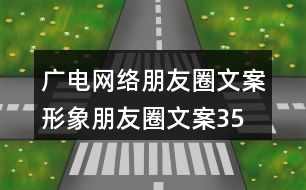 廣電網(wǎng)絡(luò)朋友圈文案、形象朋友圈文案35句