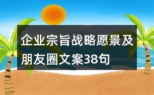 企業(yè)宗旨、戰(zhàn)略愿景及朋友圈文案38句