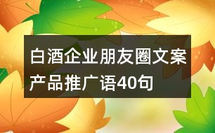 白酒企業(yè)朋友圈文案、產品推廣語40句