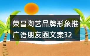 榮昌陶藝品牌形象推廣語、朋友圈文案32句