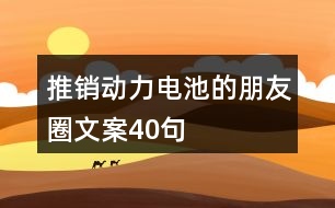 推銷(xiāo)動(dòng)力電池的朋友圈文案40句