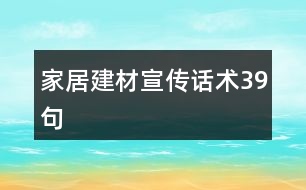 家居建材宣傳話(huà)術(shù)39句