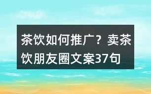 茶飲如何推廣？賣茶飲朋友圈文案37句