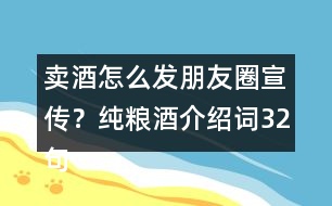 賣(mài)酒怎么發(fā)朋友圈宣傳？純糧酒介紹詞32句