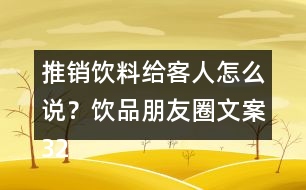 推銷(xiāo)飲料給客人怎么說(shuō)？飲品朋友圈文案32句