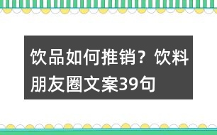 飲品如何推銷？飲料朋友圈文案39句