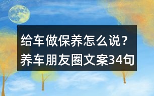 給車(chē)做保養(yǎng)怎么說(shuō)？養(yǎng)車(chē)朋友圈文案34句