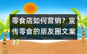 零食店如何營銷？宣傳零食的朋友圈文案37句