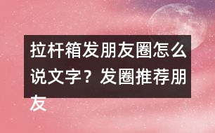 拉桿箱發(fā)朋友圈怎么說文字？發(fā)圈推薦朋友圈文案35句