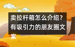 賣拉桿箱怎么介紹？有吸引力的朋友圈文案39句