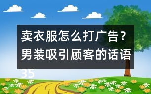 賣衣服怎么打廣告？男裝吸引顧客的話語(yǔ)35句