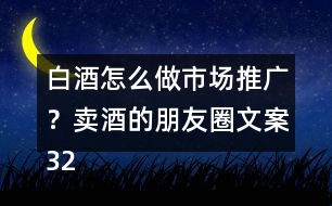 白酒怎么做市場推廣？賣酒的朋友圈文案32句