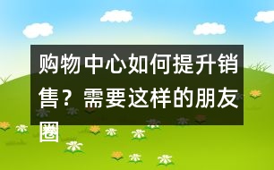 購物中心如何提升銷售？需要這樣的朋友圈文案錄39句