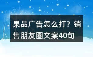 果品廣告怎么打？銷售朋友圈文案40句