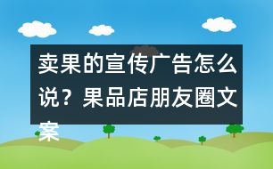 賣果的宣傳廣告怎么說？果品店朋友圈文案38句