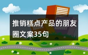 推銷(xiāo)糕點(diǎn)產(chǎn)品的朋友圈文案35句