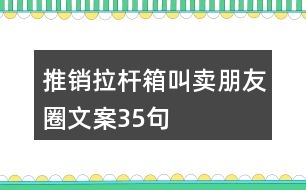 推銷拉桿箱叫賣朋友圈文案35句