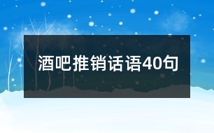 酒吧推銷(xiāo)話語(yǔ)40句