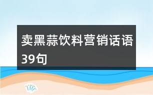 賣黑蒜飲料營銷話語39句
