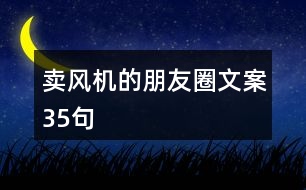 賣風機的朋友圈文案35句