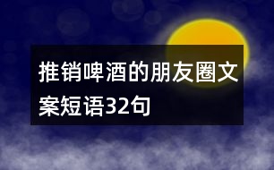 推銷啤酒的朋友圈文案短語(yǔ)32句