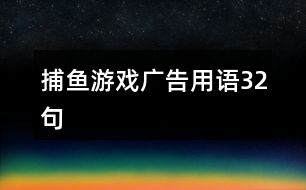捕魚(yú)游戲廣告用語(yǔ)32句