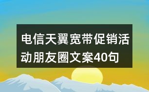 電信天翼寬帶促銷活動(dòng)朋友圈文案40句