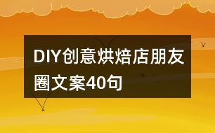 DIY創(chuàng)意烘焙店朋友圈文案40句