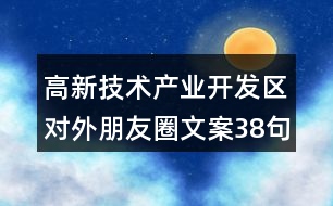 高新技術產業(yè)開發(fā)區(qū)對外朋友圈文案38句