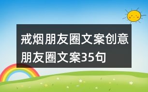 戒煙朋友圈文案、創(chuàng)意朋友圈文案35句