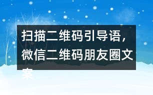 掃描二維碼引導語，微信二維碼朋友圈文案40句