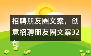 招聘朋友圈文案，創(chuàng)意招聘朋友圈文案32句