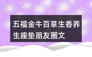 五福金?！鞍俨萆恪别B(yǎng)生座墊朋友圈文案34句