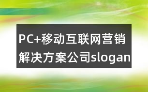 PC+移動互聯(lián)網(wǎng)營銷解決方案公司slogan朋友圈文案33句