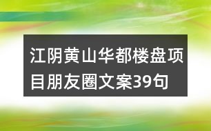 江陰黃山華都樓盤項目朋友圈文案39句