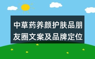 中草藥養(yǎng)顏護膚品朋友圈文案及品牌定位、理念、故事39句