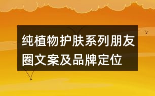 純植物護(hù)膚系列朋友圈文案及品牌定位、理念、故事34句