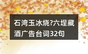 石灣玉冰燒?六埕藏酒廣告臺(tái)詞32句